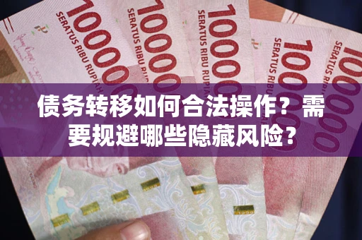 北京债务转移如何合法操作？需要规避哪些隐藏风险？