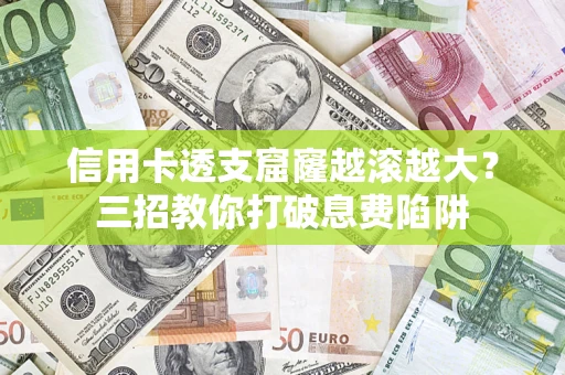 北京信用卡透支窟窿越滚越大？三招教你打破息费陷阱