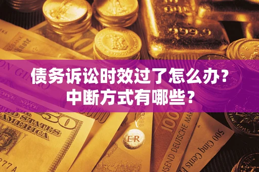 北京债务诉讼时效过了怎么办？中断方式有哪些？