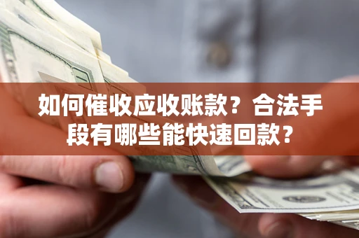 北京如何催收应收账款？合法手段有哪些能快速回款？