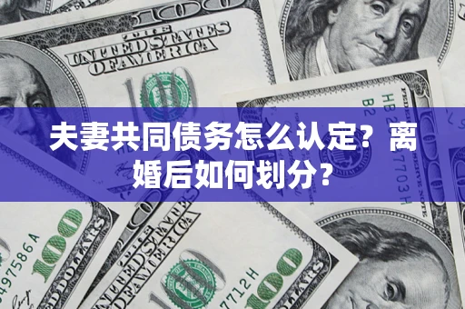北京夫妻共同债务怎么认定？离婚后如何划分？