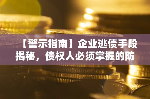 北京【警示指南】企业逃债手段揭秘，债权人必须掌握的防坑宝典
