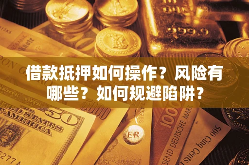北京借款抵押如何操作?风险有哪些?如何规避陷阱? 北京借款抵押如何操作?风险有哪些?如何规避陷阱?