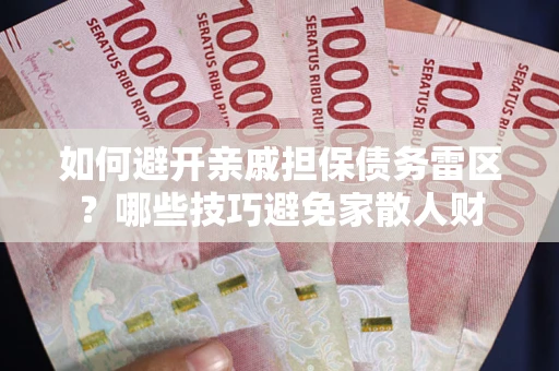 北京如何避开亲戚担保债务雷区？哪些技巧避免家散人财
