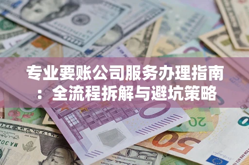 北京专业要账公司服务办理指南：全流程拆解与避坑策略