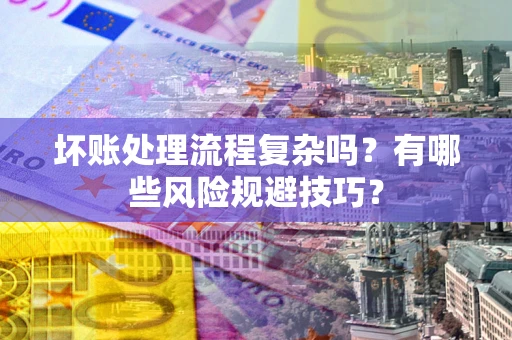 北京坏账处理流程复杂吗？有哪些风险规避技巧？