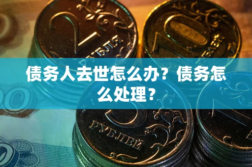 北京债务人去世怎么办？债务怎么处理？
