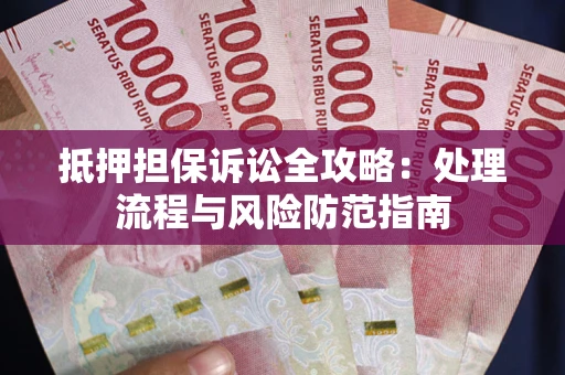 北京抵押担保诉讼全攻略：处理流程与风险防范指南