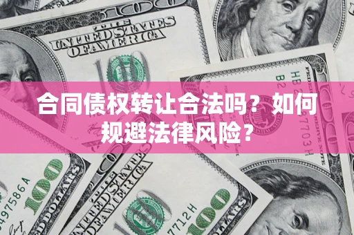 北京合同债权转让合法吗？如何规避法律风险？