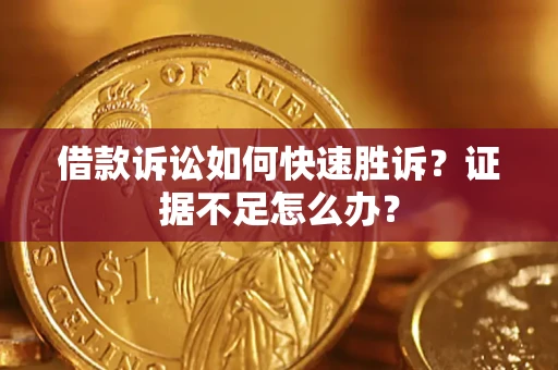 北京借款诉讼如何快速胜诉？证据不足怎么办？