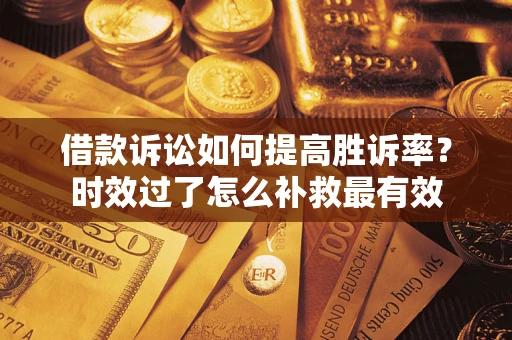 北京借款诉讼如何提高胜诉率？时效过了怎么补救最有效