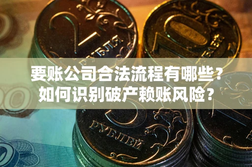 北京要账公司合法流程有哪些？如何识别破产赖账风险？