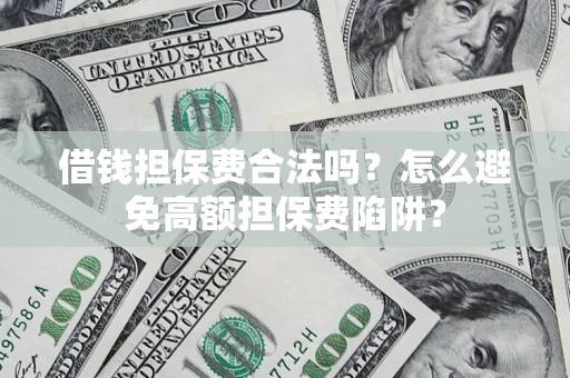 北京借钱担保费合法吗？怎么避免高额担保费陷阱？