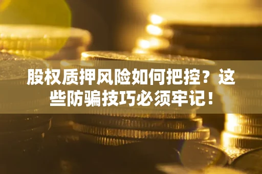 北京股权质押风险如何把控？这些防骗技巧必须牢记！