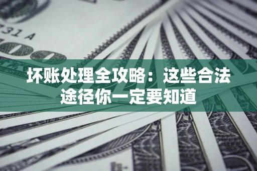 北京坏账处理全攻略：这些合法途径你一定要知道