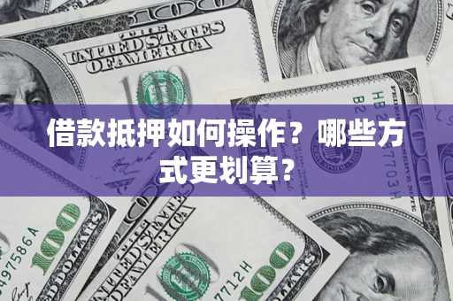 北京借款抵押如何操作？哪些方式更划算？