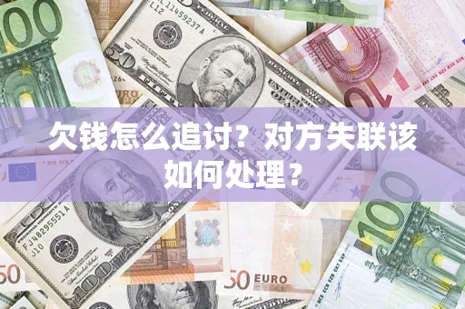 北京欠钱怎么追讨？对方失联该如何处理？