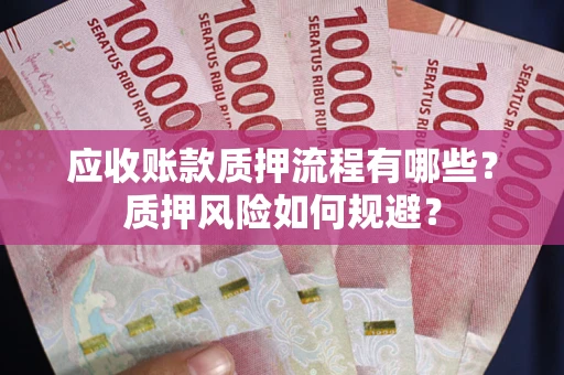 北京应收账款质押流程有哪些？质押风险如何规避？