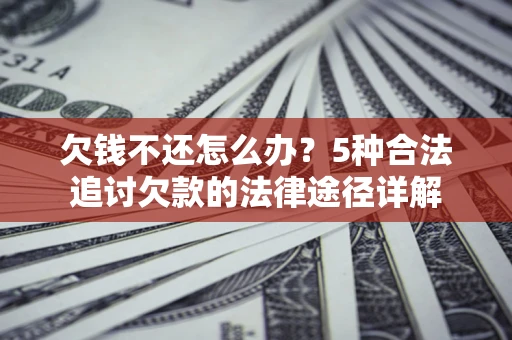 北京欠钱不还怎么办？5种合法追讨欠款的法律途径详解