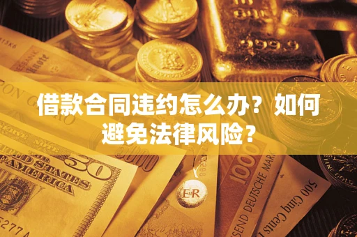 北京借款合同违约怎么办？如何避免法律风险？