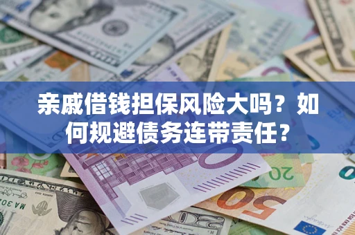 北京亲戚借钱担保风险大吗？如何规避债务连带责任？