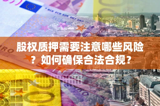 北京股权质押需要注意哪些风险？如何确保合法合规？