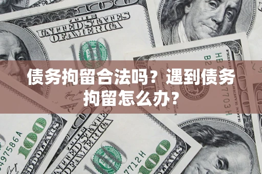 北京债务拘留合法吗？遇到债务拘留怎么办？
