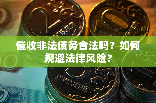 北京催收非法债务合法吗？如何规避法律风险？
