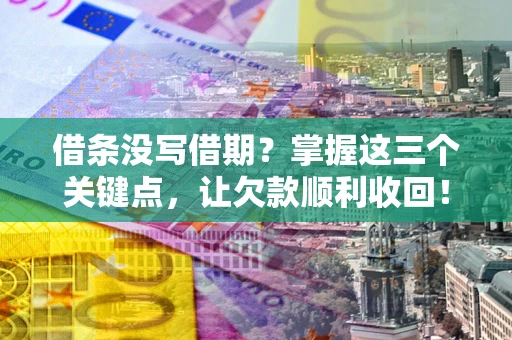 北京借条没写借期？掌握这三个关键点，让欠款顺利收回！