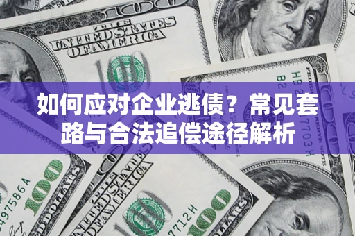 北京如何应对企业逃债？常见套路与合法追偿途径解析
