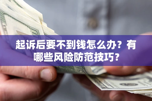北京起诉后要不到钱怎么办?有哪些风险防范技巧? 北京起诉后要不到钱怎么办?有哪些风险防范技巧?