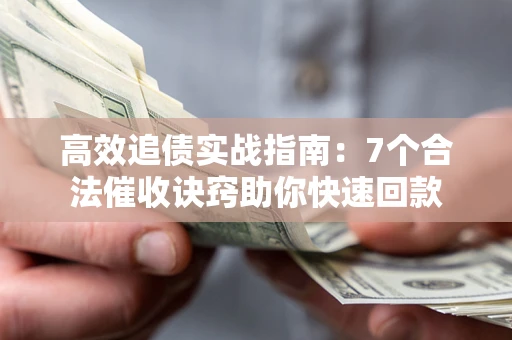 北京高效追债实战指南：7个合法催收诀窍助你快速回款