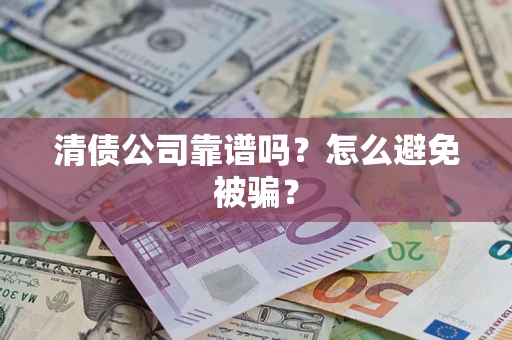 北京清债公司靠谱吗？怎么避免被骗？