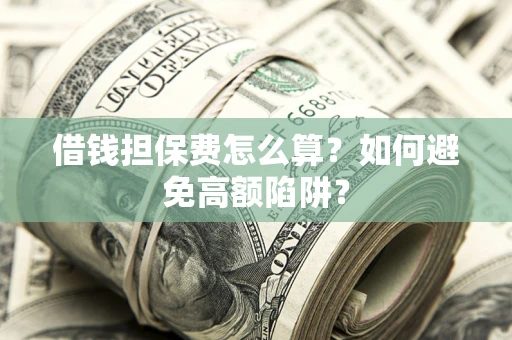北京借钱担保费怎么算？如何避免高额陷阱？
