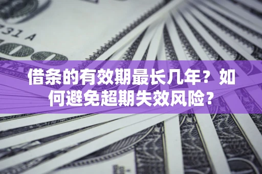 北京借条的有效期最长几年？如何避免超期失效风险？