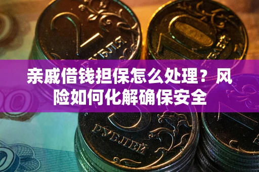 北京亲戚借钱担保怎么处理？风险如何化解确保安全