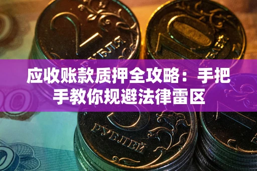 北京应收账款质押全攻略：手把手教你规避法律雷区