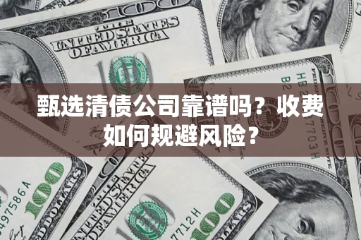 北京甄选清债公司靠谱吗？收费如何规避风险？