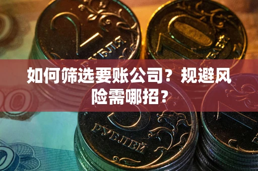 北京如何筛选要账公司？规避风险需哪招？