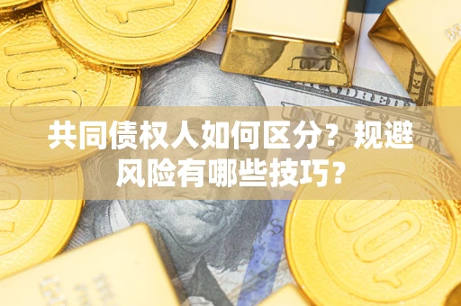 北京共同债权人如何区分？规避风险有哪些技巧？