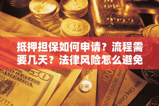 北京抵押担保如何申请？流程需要几天？法律风险怎么避免？避坑指南