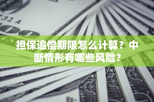 北京担保追偿期限怎么计算？中断情形有哪些风险？