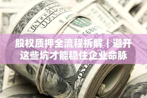 北京股权质押全流程拆解｜避开这些坑才能稳住企业命脉