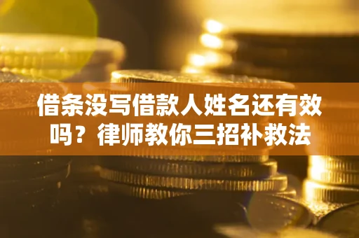 北京借条没写借款人姓名还有效吗？律师教你三招补救法