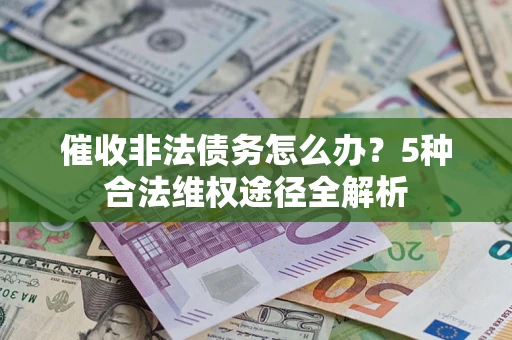 北京催收非法债务怎么办？5种合法维权途径全解析