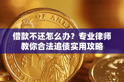 北京借款不还怎么办？专业律师教你合法追债实用攻略