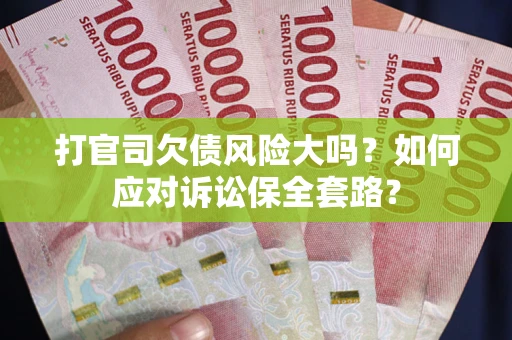北京打官司欠债风险大吗？如何应对诉讼保全套路？