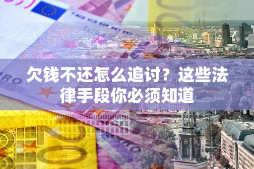 北京欠钱不还怎么追讨？这些法律手段你必须知道