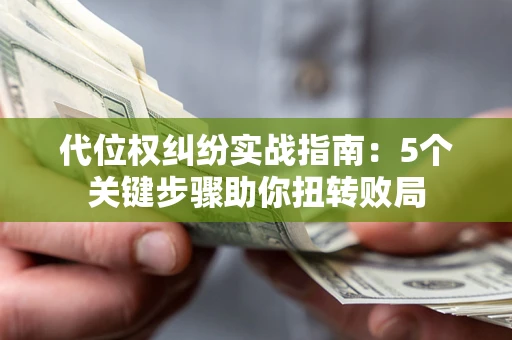 北京代位权纠纷实战指南：5个关键步骤助你扭转败局