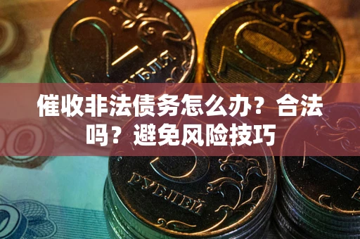 北京催收非法债务怎么办？合法吗？避免风险技巧